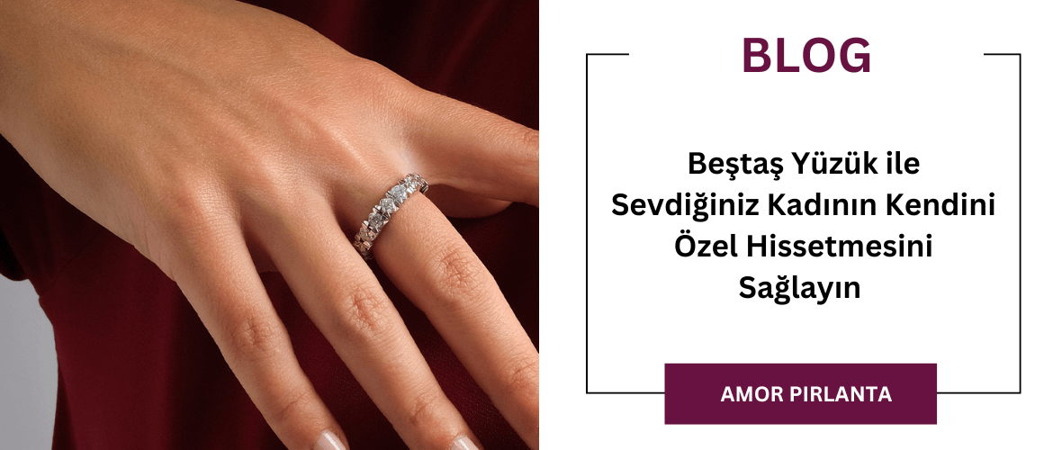 Beştaş Yüzük ile Sevdiğiniz Kadının Kendini Özel Hissetmesini Sağlayın 